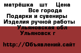 матрёшка 7 шт. › Цена ­ 350 - Все города Подарки и сувениры » Изделия ручной работы   . Ульяновская обл.,Ульяновск г.